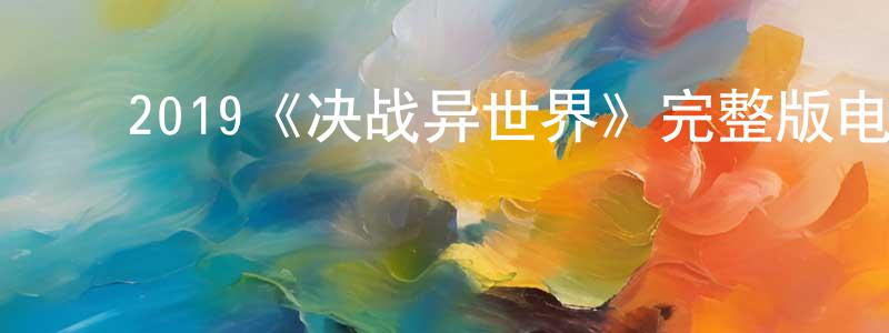 ﻿陈培莹发布﻿2019《决战异世界》完整版电影/在线观看/百度云-美剧天堂